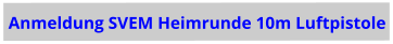Anmeldung SVEM Heimrunde 10m Luftpistole